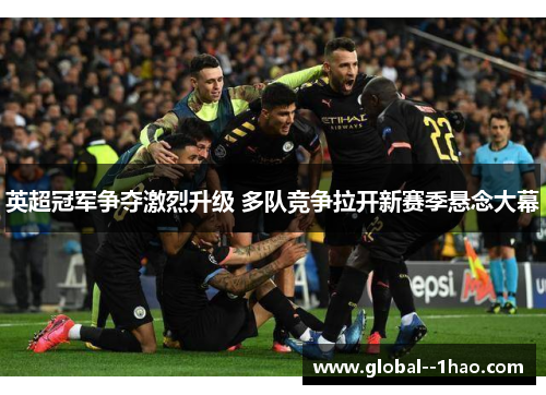 英超冠军争夺激烈升级 多队竞争拉开新赛季悬念大幕