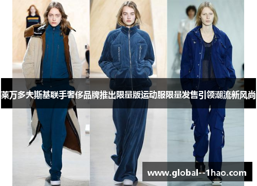 莱万多夫斯基联手奢侈品牌推出限量版运动服限量发售引领潮流新风尚