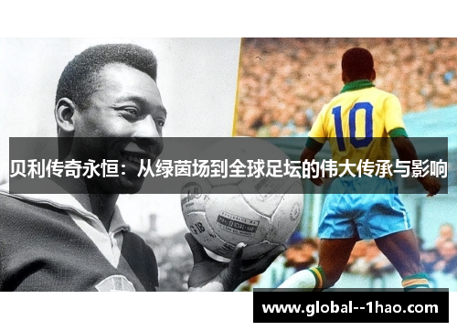 贝利传奇永恒：从绿茵场到全球足坛的伟大传承与影响