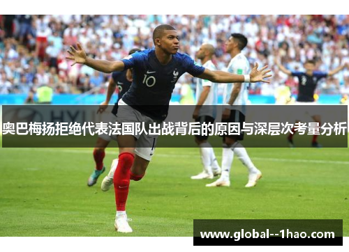 奥巴梅扬拒绝代表法国队出战背后的原因与深层次考量分析
