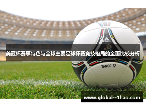 美冠杯赛事特色与全球主要足球杯赛竞技格局的全面比较分析