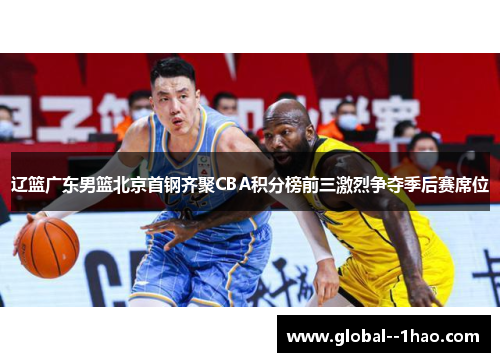 辽篮广东男篮北京首钢齐聚CBA积分榜前三激烈争夺季后赛席位