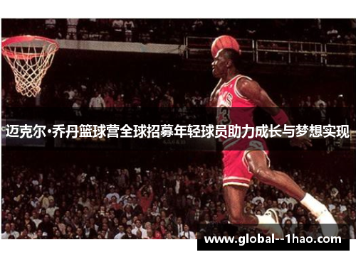 迈克尔·乔丹篮球营全球招募年轻球员助力成长与梦想实现