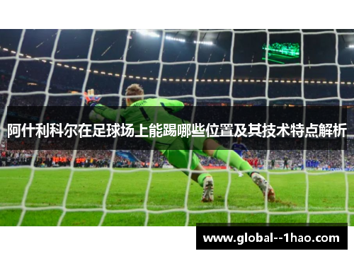 阿什利科尔在足球场上能踢哪些位置及其技术特点解析