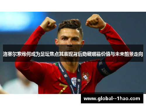 洛塞尔索缘何成为足坛焦点其表现背后隐藏哪些价值与未来前景走向 洛塞尔索缘何成为足坛焦点其表现背后隐藏哪些价值与未来前景走向