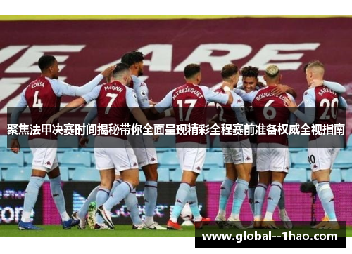 聚焦法甲决赛时间揭秘带你全面呈现精彩全程赛前准备权威全视指南