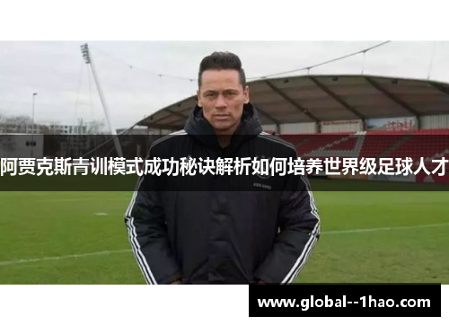 阿贾克斯青训模式成功秘诀解析如何培养世界级足球人才