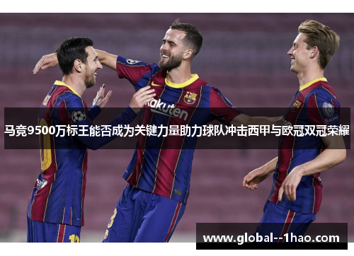 马竞9500万标王能否成为关键力量助力球队冲击西甲与欧冠双冠荣耀