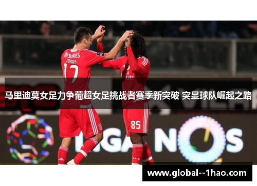 马里迪莫女足力争葡超女足挑战者赛季新突破 突显球队崛起之路