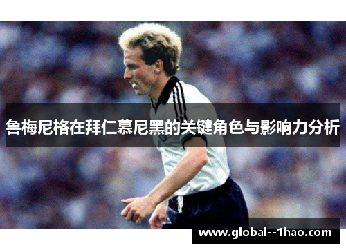 鲁梅尼格在拜仁慕尼黑的关键角色与影响力分析