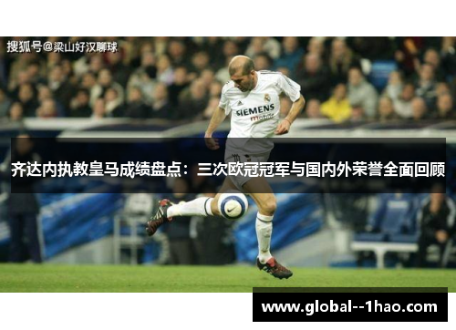齐达内执教皇马成绩盘点：三次欧冠冠军与国内外荣誉全面回顾