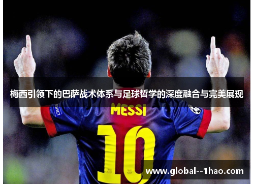 梅西引领下的巴萨战术体系与足球哲学的深度融合与完美展现