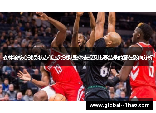 森林狼核心球员状态低迷对球队整体表现及比赛结果的潜在影响分析