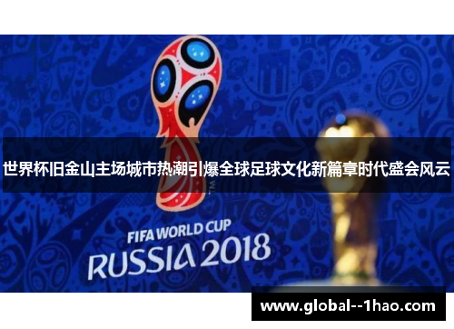 世界杯旧金山主场城市热潮引爆全球足球文化新篇章时代盛会风云