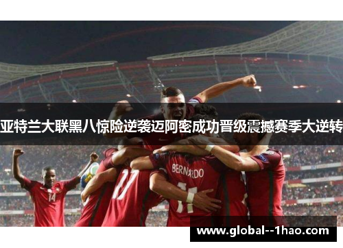 亚特兰大联黑八惊险逆袭迈阿密成功晋级震撼赛季大逆转