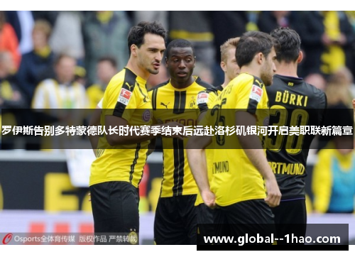 罗伊斯告别多特蒙德队长时代赛季结束后远赴洛杉矶银河开启美职联新篇章