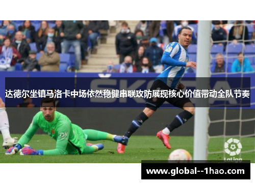 达德尔坐镇马洛卡中场依然稳健串联攻防展现核心价值带动全队节奏