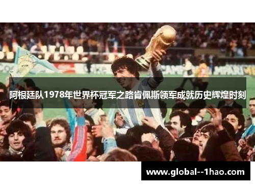 阿根廷队1978年世界杯冠军之路肯佩斯领军成就历史辉煌时刻